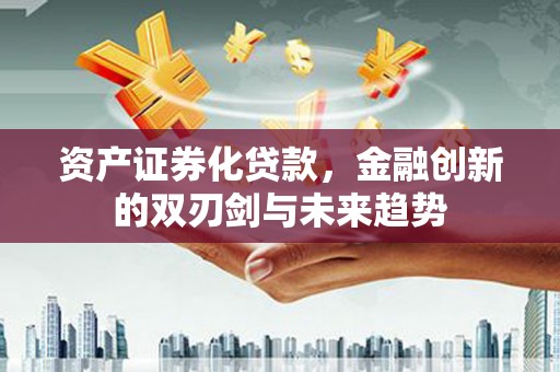 新庄资产证券化贷款，金融创新的双刃剑与未来趋势