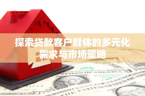 新庄探索贷款客户群体的多元化需求与市场策略