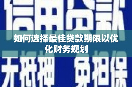 新庄如何选择最佳贷款期限以优化财务规划