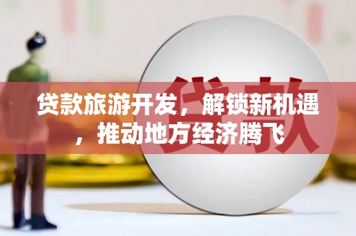 新庄贷款旅游开发，解锁新机遇，推动地方经济腾飞