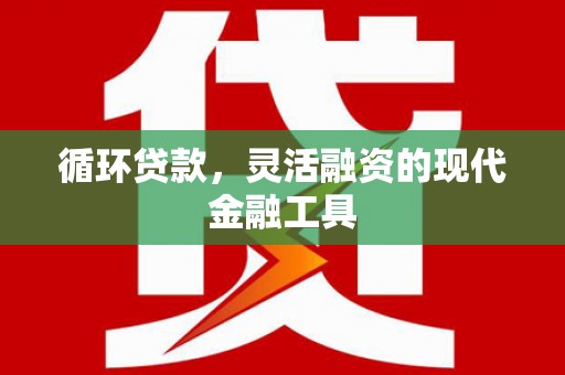 新庄循环贷款，灵活融资的现代金融工具