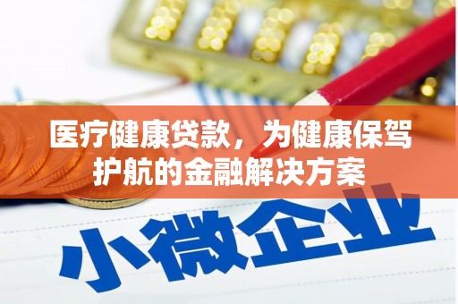 新庄医疗健康贷款，为健康保驾护航的金融解决方案
