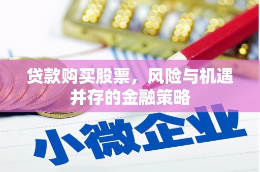 新庄贷款购买股票，风险与机遇并存的金融策略