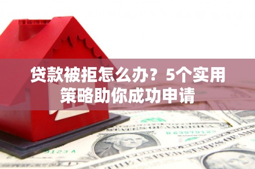 新庄贷款被拒怎么办？5个实用策略助你成功申请