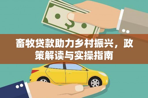 新庄畜牧贷款助力乡村振兴，政策解读与实操指南
