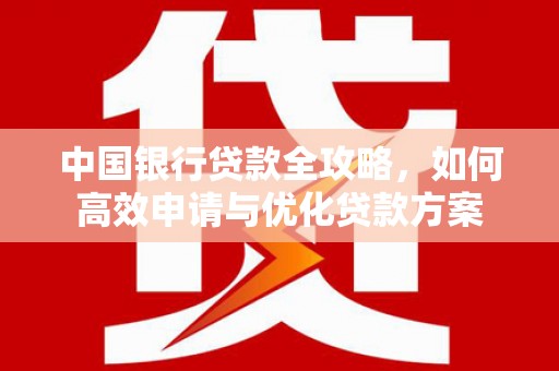 新庄中国银行贷款全攻略，如何高效申请与优化贷款方案