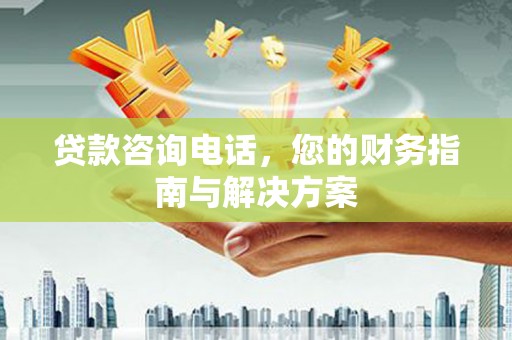 新庄贷款咨询电话，您的财务指南与解决方案